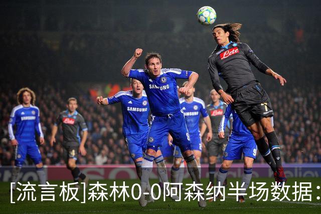 [流言板]森林0-0阿森纳半场数据：射门3-3，射正0-0，控球率37开